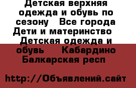 Детская верхняя одежда и обувь по сезону - Все города Дети и материнство » Детская одежда и обувь   . Кабардино-Балкарская респ.